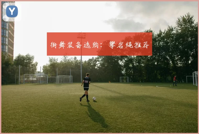 街舞装备选购：攀岩绳推荐