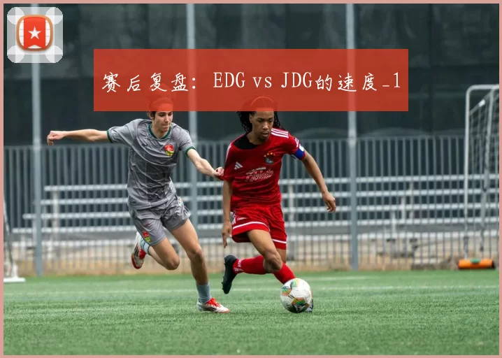 赛后复盘：EDG vs JDG的速度_1