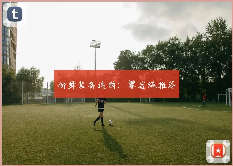 街舞装备选购：攀岩绳推荐