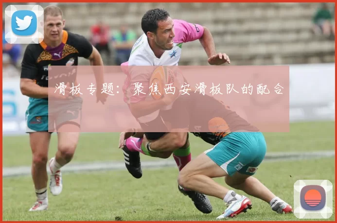 滑板专题：聚焦西安滑板队的配合