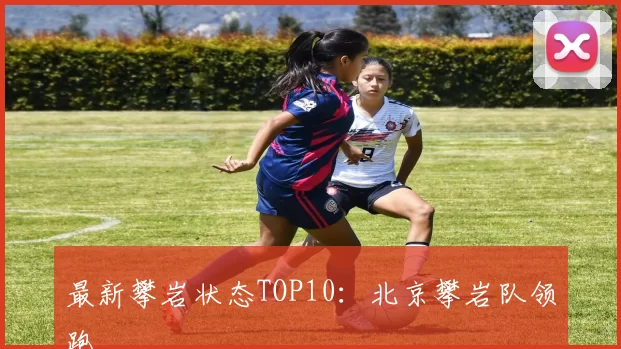 最新攀岩状态TOP10：北京攀岩队领跑