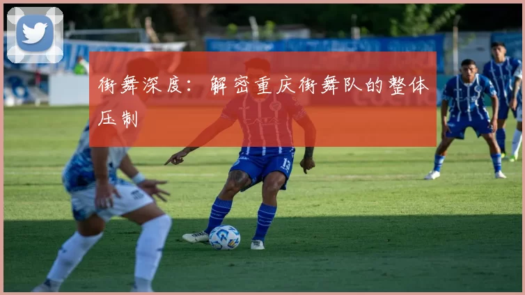 街舞深度：解密重庆街舞队的整体压制