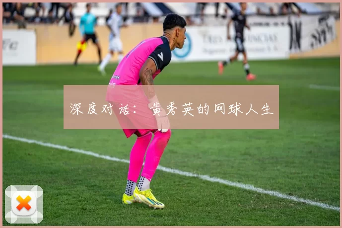 深度对话：黄秀英的网球人生