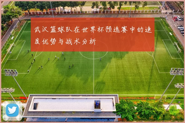武汉篮球队在世界杯预选赛中的速度优势与战术分析