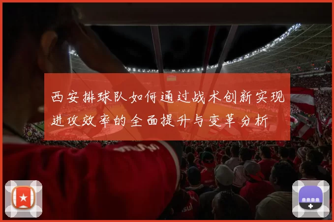 西安排球队如何通过战术创新实现进攻效率的全面提升与变革分析