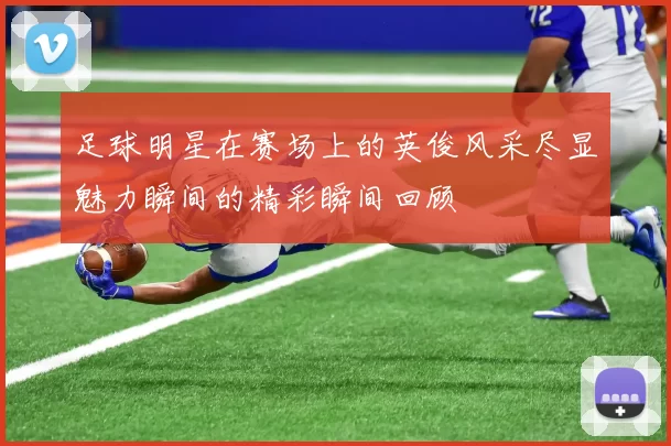 足球明星在赛场上的英俊风采尽显魅力瞬间的精彩瞬间回顾