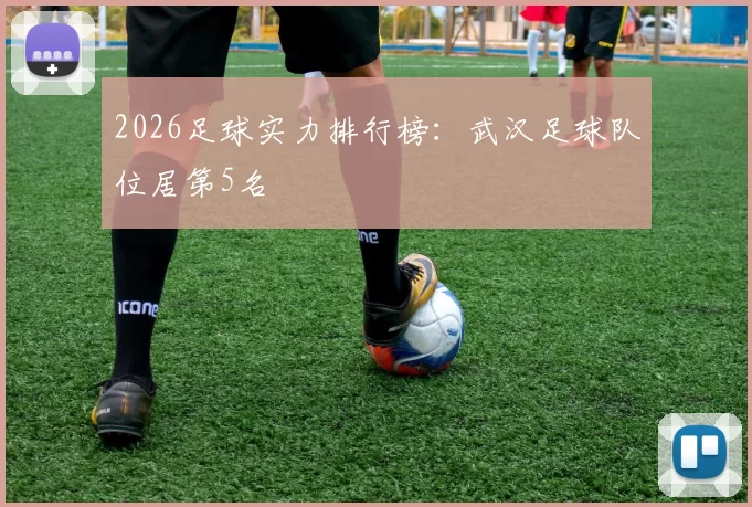 2026足球实力排行榜：武汉足球队位居第5名